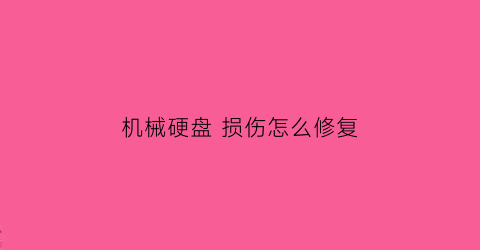 “机械硬盘损伤怎么修复(机械硬盘损坏怎样修复)